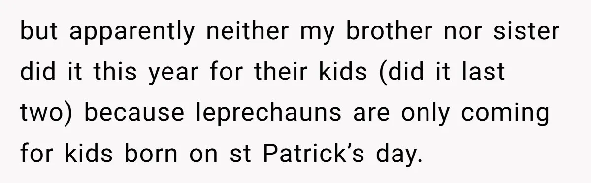but apparently neither my brother nor sister did it this year for their kids (did it last two) because leprechauns are only coming for kids born on st Patrick’s day.