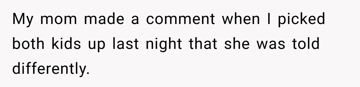 My mom made a comment when I picked both kids up last night that she was told differently.