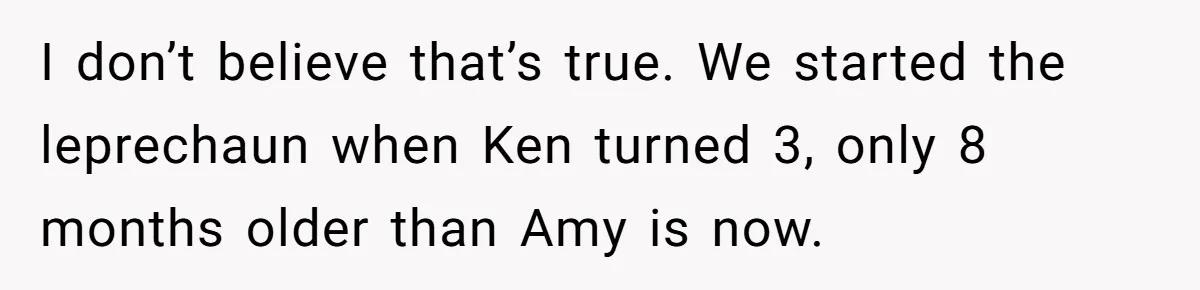 I don’t believe that’s true. We started the leprechaun when Ken turned 3, only 8 months older than Amy is now.