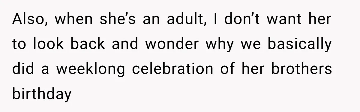 Also, when she’s an adult, I don’t want her to look back and wonder why we basically did a weeklong celebration of her brothers birthday