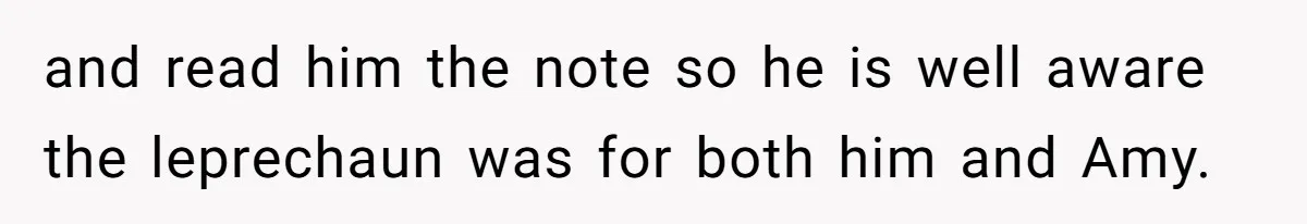 and read him the note so he is well aware the leprechaun was for both him and Amy.