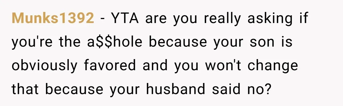 Munks1392 − YTA are you really asking if you're the a$$hole because your son is obviously favored and you won't change that because your husband said no?