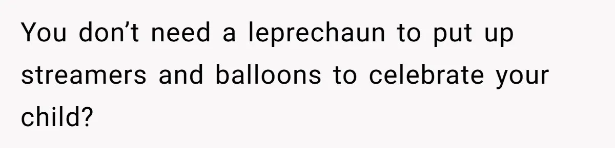 You don’t need a leprechaun to put up streamers and balloons to celebrate your child?