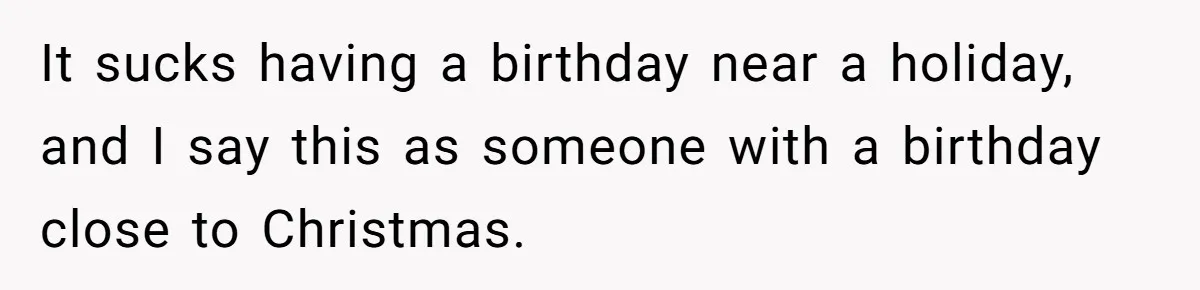 It sucks having a birthday near a holiday, and I say this as someone with a birthday close to Christmas.