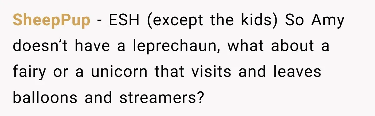 SheepPup − ESH (except the kids) So Amy doesn’t have a leprechaun, what about a fairy or a unicorn that visits and leaves balloons and streamers?