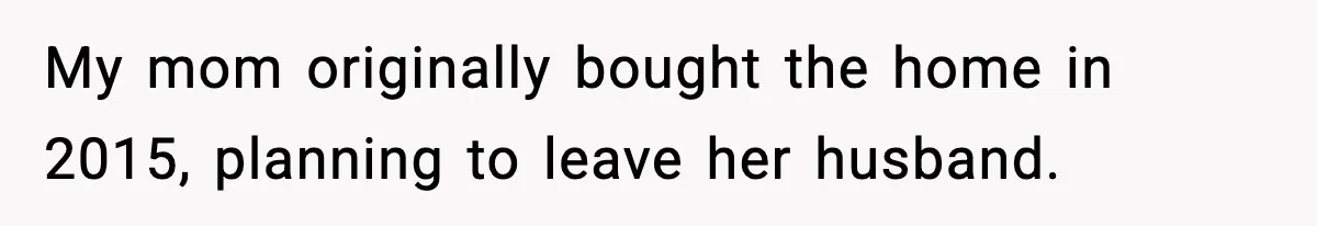 Daughter Refuses To Let Her Kids See Her Mother After She Sold The Home She Paid For My mom originally bought the home in 2015, planning to leave her husband.