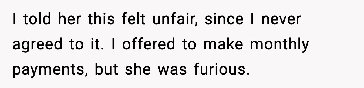 Daughter Refuses To Let Her Kids See Her Mother After She Sold The Home She Paid For I told her this felt unfair, since I never agreed to it. I offered to make monthly payments, but she was furious.