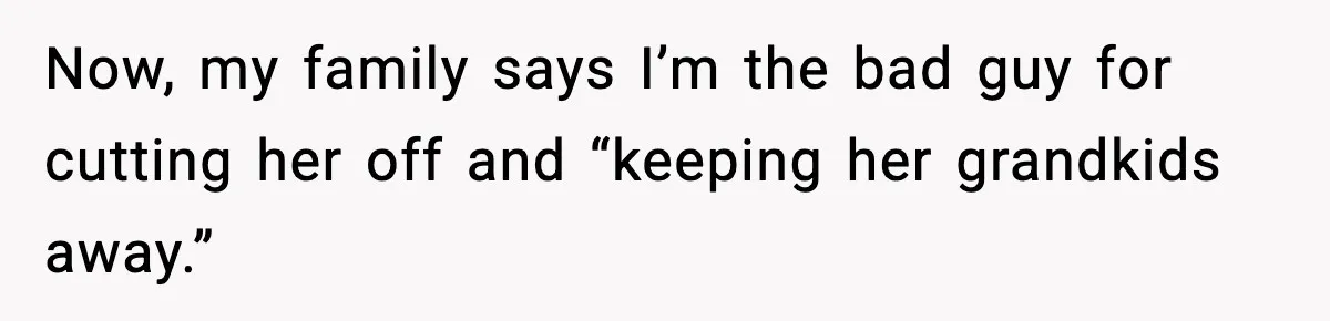 Daughter Refuses To Let Her Kids See Her Mother After She Sold The Home She Paid For Now, my family says I’m the bad guy for cutting her off and “keeping her grandkids away.”