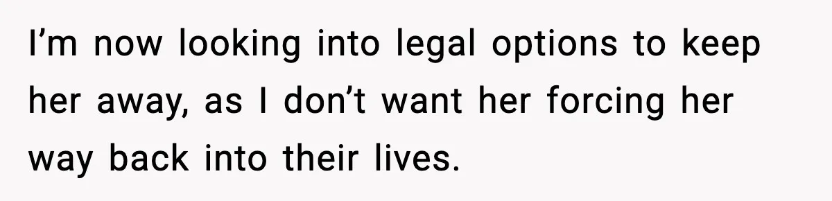 Daughter Refuses To Let Her Kids See Her Mother After She Sold The Home She Paid For I’m now looking into legal options to keep her away, as I don’t want her forcing her way back into their lives.
