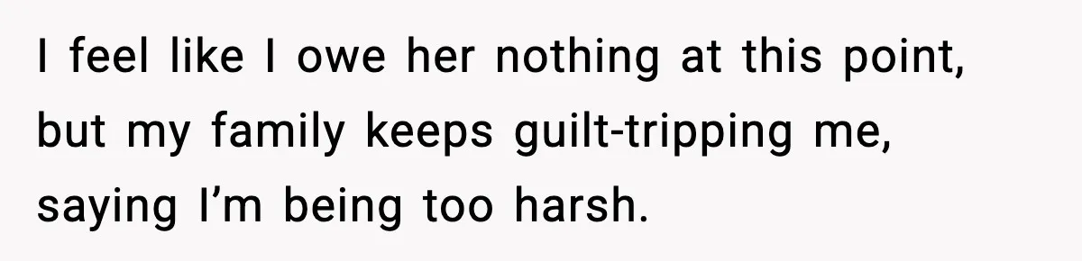 Daughter Refuses To Let Her Kids See Her Mother After She Sold The Home She Paid For I feel like I owe her nothing at this point, but my family keeps guilt-tripping me, saying I’m being too harsh.