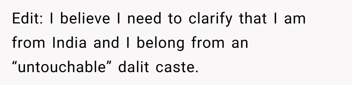 Edit: I believe I need to clarify that I am from India and I belong from an “untouchable” dalit caste.