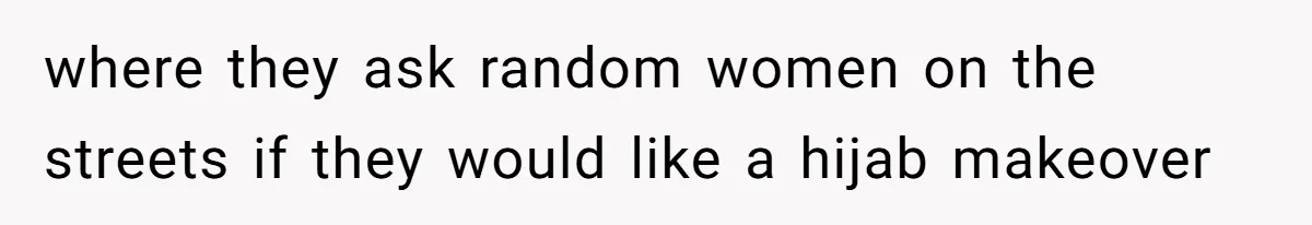 where they ask random women on the streets if they would like a hijab makeover