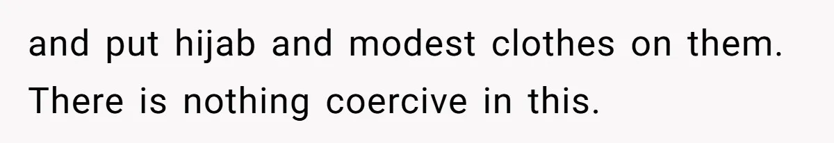 and put hijab and modest clothes on them. There is nothing coercive in this.