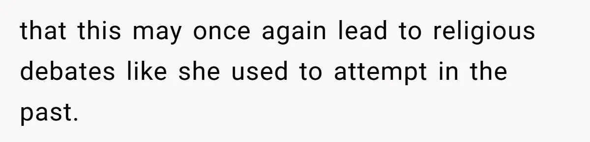 that this may once again lead to religious debates like she used to attempt in the past.