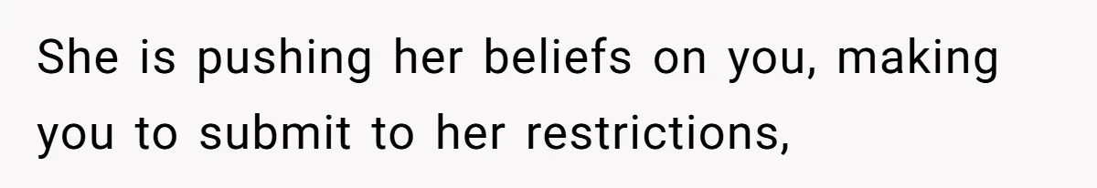 She is pushing her beliefs on you, making you to submit to her restrictions,
