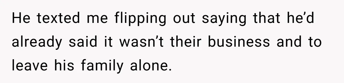 Woman Exposes Ex To His Mother After He Lies And Calls Her “Crazy” He texted me flipping out saying that he’d already said it wasn’t their business and to leave his family alone.