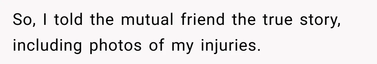 Woman Exposes Ex To His Mother After He Lies And Calls Her “Crazy” So, I told the mutual friend the true story, including photos of my injuries.