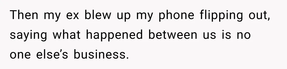 Woman Exposes Ex To His Mother After He Lies And Calls Her “Crazy” Then my ex blew up my phone flipping out, saying what happened between us is no one else’s business.