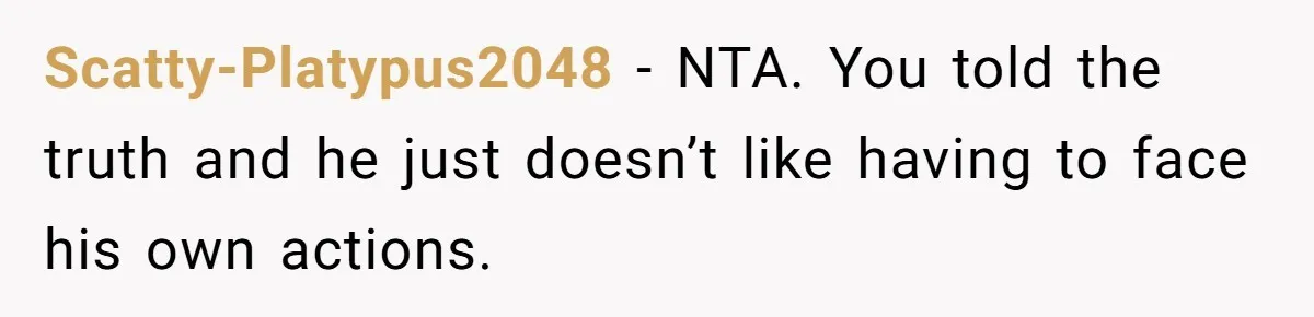 Woman Exposes Ex To His Mother After He Lies And Calls Her “Crazy” Scatty-Platypus2048 − NTA. You told the truth and he just doesn’t like having to face his own actions.