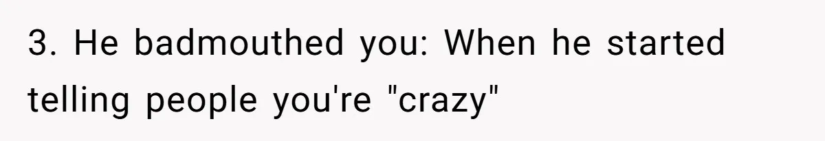 Woman Exposes Ex To His Mother After He Lies And Calls Her “Crazy” 3. He badmouthed you: When he started telling people you're "crazy"