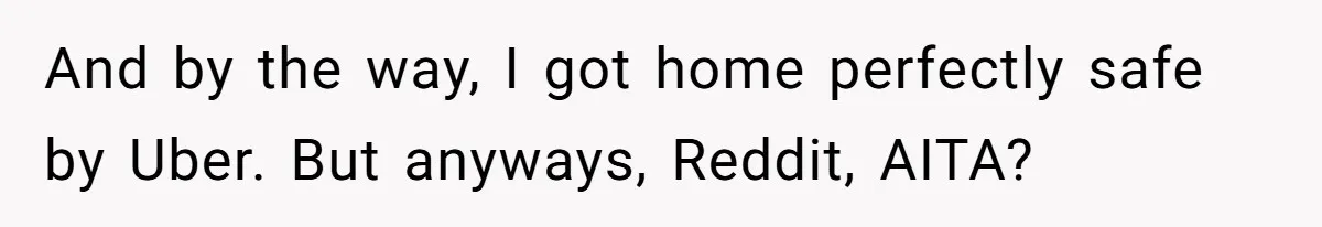 And by the way, I got home perfectly safe by Uber. But anyways, Reddit, AITA?