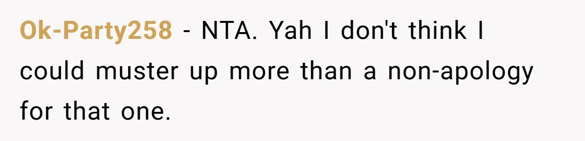 Ok-Party258 − NTA. Yah I don't think I could muster up more than a non-apology for that one.