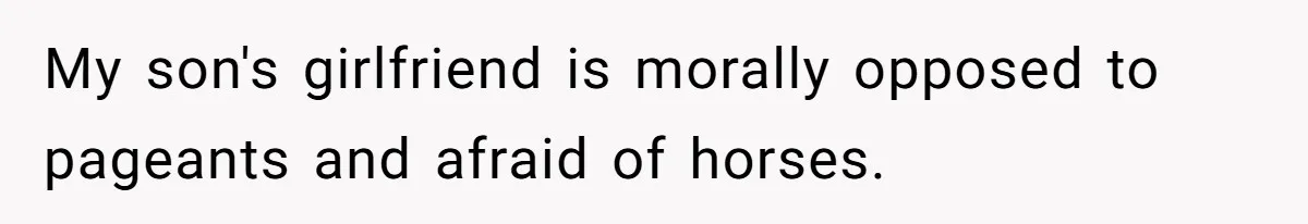 My son's girlfriend is morally opposed to pageants and afraid of horses.