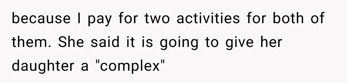 because I pay for two activities for both of them. She said it is going to give her daughter a "complex"