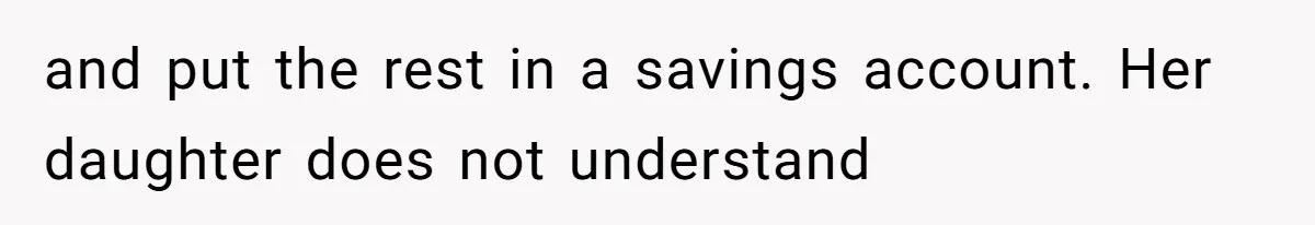 and put the rest in a savings account. Her daughter does not understand