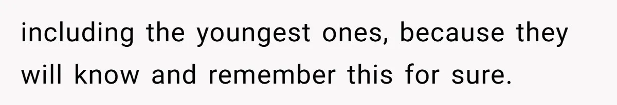 including the youngest ones, because they will know and remember this for sure.