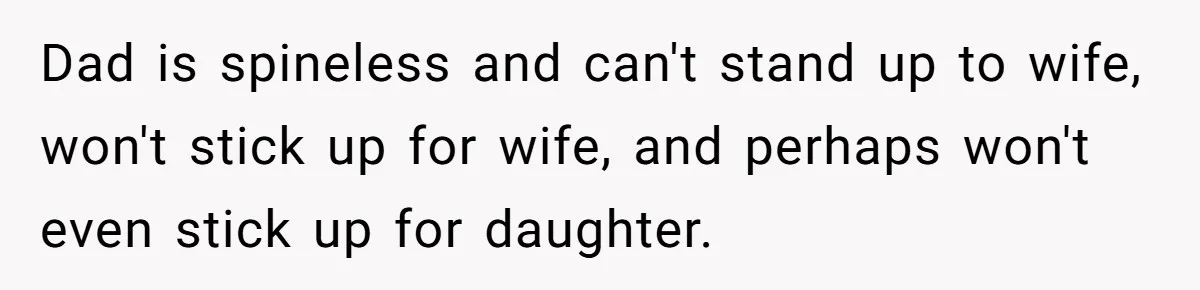 Dad is spineless and can't stand up to wife, won't stick up for wife, and perhaps won't even stick up for daughter.