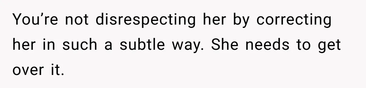 You’re not disrespecting her by correcting her in such a subtle way. She needs to get over it.