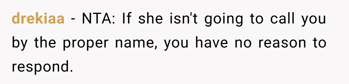 drekiaa − NTA: If she isn't going to call you by the proper name, you have no reason to respond.