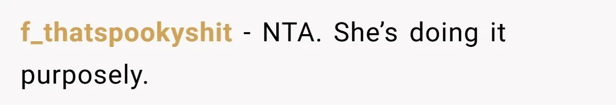 f_thatspookyshit − NTA. She’s doing it purposely.