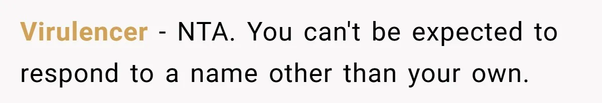 Virulencer − NTA. You can't be expected to respond to a name other than your own.