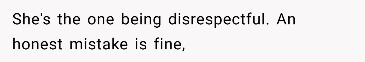 She's the one being disrespectful. An honest mistake is fine,