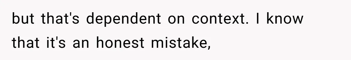 but that's dependent on context. I know that it's an honest mistake,