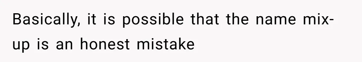 Basically, it is possible that the name mix-up is an honest mistake