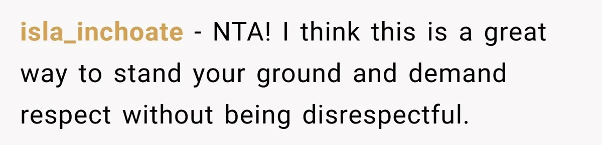 isla_inchoate − NTA! I think this is a great way to stand your ground and demand respect without being disrespectful.