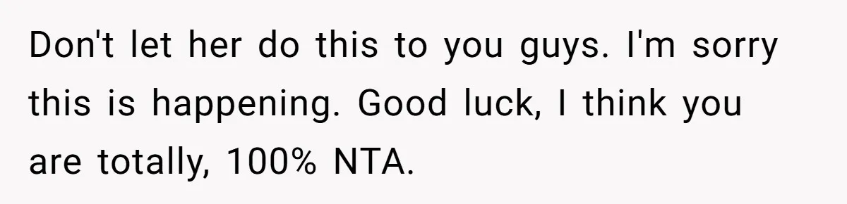 Don't let her do this to you guys. I'm sorry this is happening. Good luck, I think you are totally, 100% NTA.