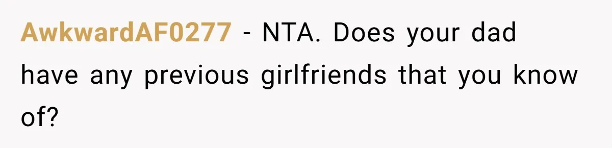 AwkwardAF0277 − NTA. Does your dad have any previous girlfriends that you know of?