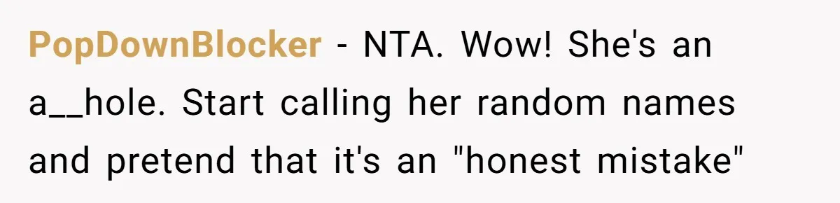 PopDownBlocker − NTA. Wow! She's an a__hole. Start calling her random names and pretend that it's an "honest mistake"
