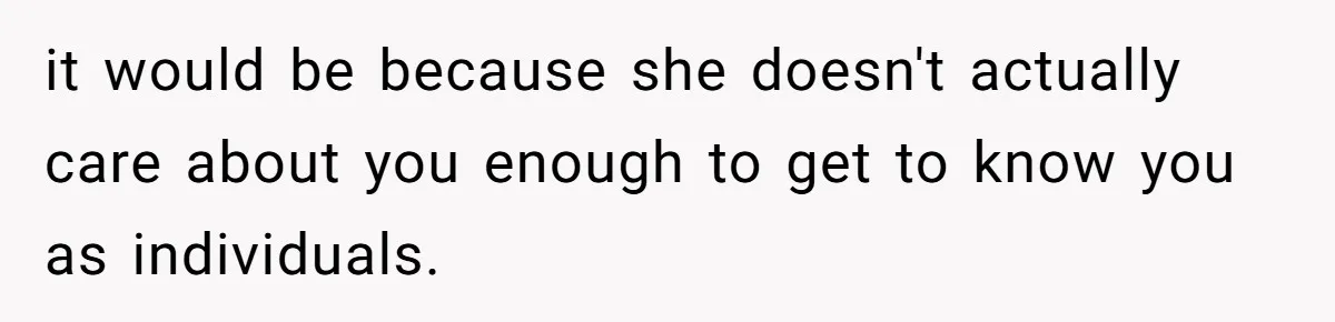 it would be because she doesn't actually care about you enough to get to know you as individuals.