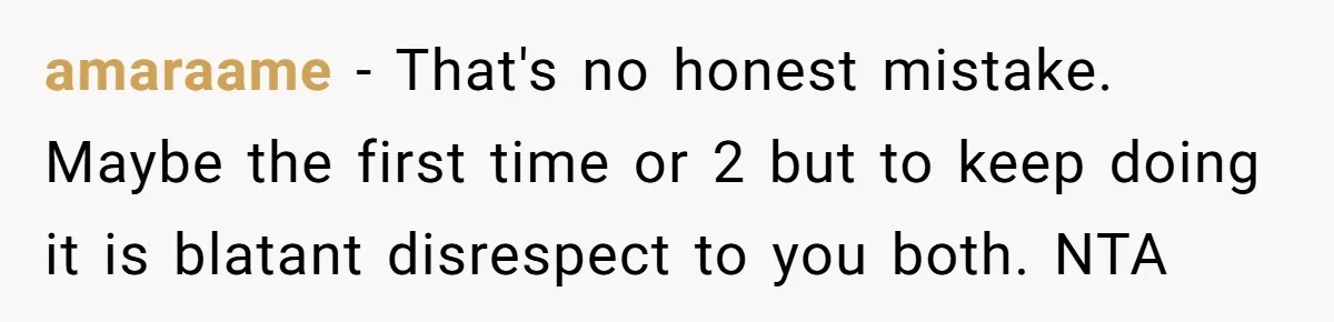 amaraame − That's no honest mistake. Maybe the first time or 2 but to keep doing it is blatant disrespect to you both. NTA