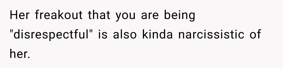 Her freakout that you are being "disrespectful" is also kinda narcissistic of her.
