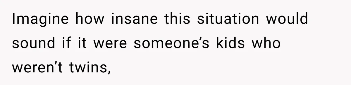 Imagine how insane this situation would sound if it were someone’s kids who weren’t twins,