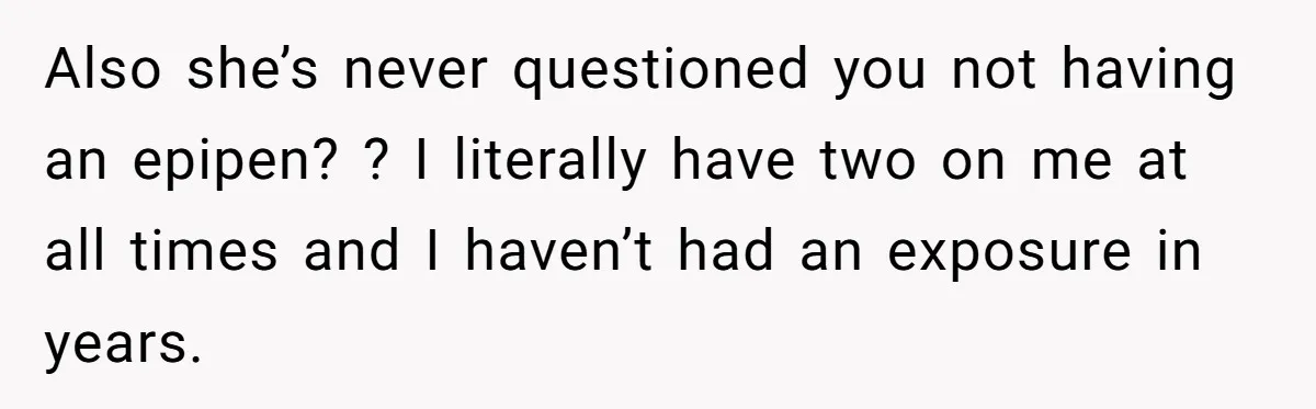 Man Fakes Peanut Allergy To Avoid One Date, Now He’s Been Lying To Everyone For Years Also she’s never questioned you not having an epipen? ? I literally have two on me at all times and I haven’t had an exposure in years.