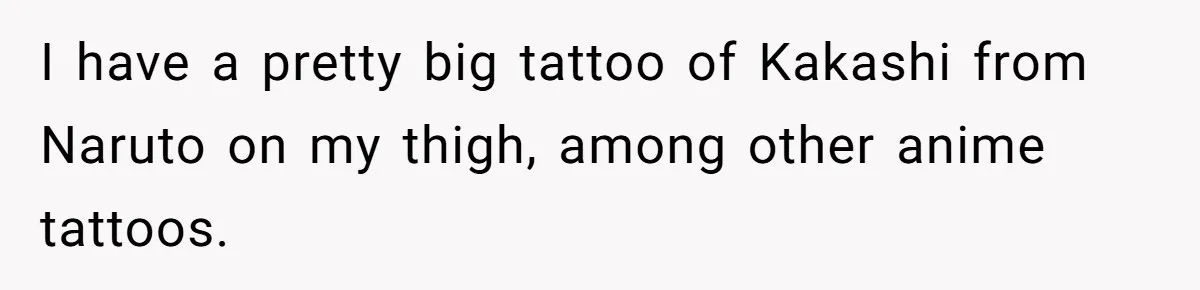Woman Calls Out Anime Store Employee Who Told Her She’s Too Dumb For Naruto Tattoos I have a pretty big tattoo of Kakashi from Naruto on my thigh, among other anime tattoos.
