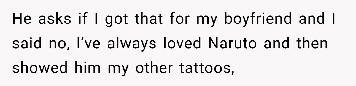 Woman Calls Out Anime Store Employee Who Told Her She’s Too Dumb For Naruto Tattoos He asks if I got that for my boyfriend and I said no, I’ve always loved Naruto and then showed him my other tattoos,