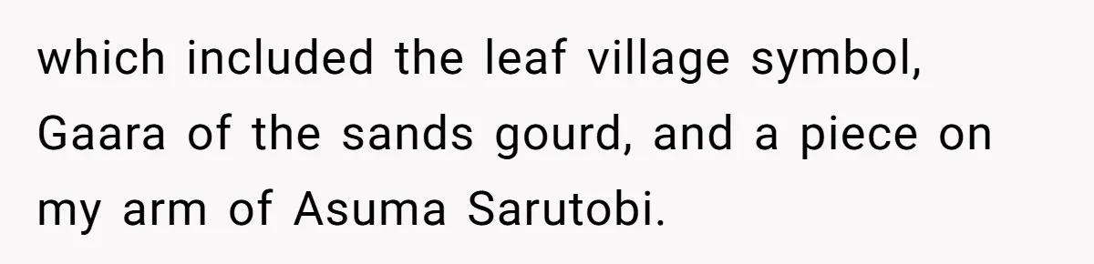 Woman Calls Out Anime Store Employee Who Told Her She’s Too Dumb For Naruto Tattoos which included the leaf village symbol, Gaara of the sands gourd, and a piece on my arm of Asuma Sarutobi.